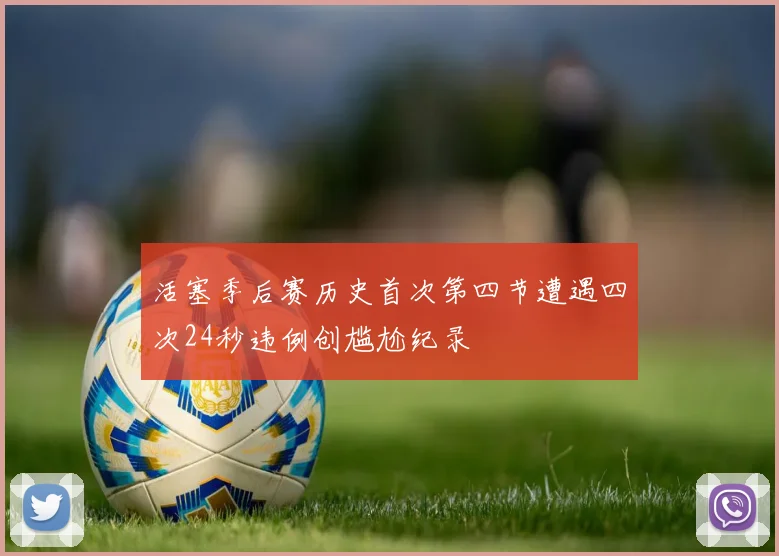 活塞季后赛历史首次第四节遭遇四次24秒违例创尴尬纪录