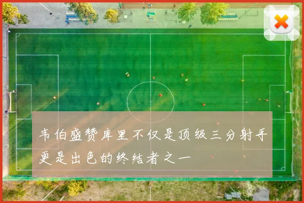 韦伯盛赞库里不仅是顶级三分射手更是出色的终结者之一
