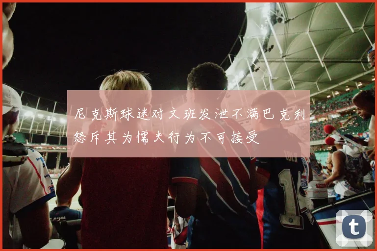 尼克斯球迷对文班发泄不满巴克利怒斥其为懦夫行为不可接受