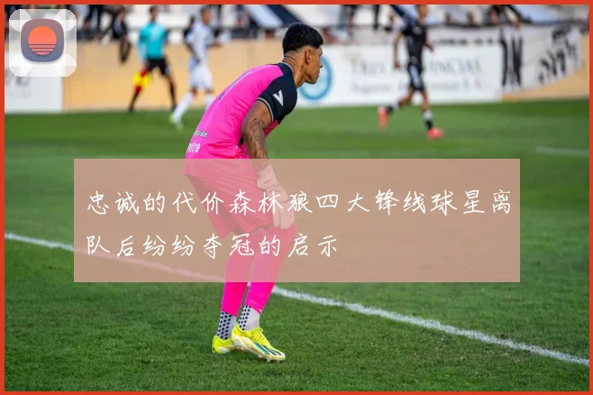 忠诚的代价森林狼四大锋线球星离队后纷纷夺冠的启示