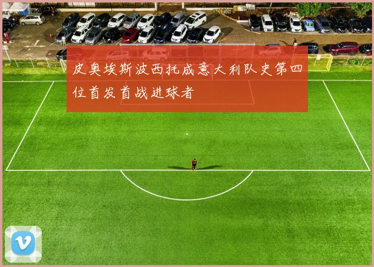 皮奥埃斯波西托成意大利队史第四位首发首战进球者