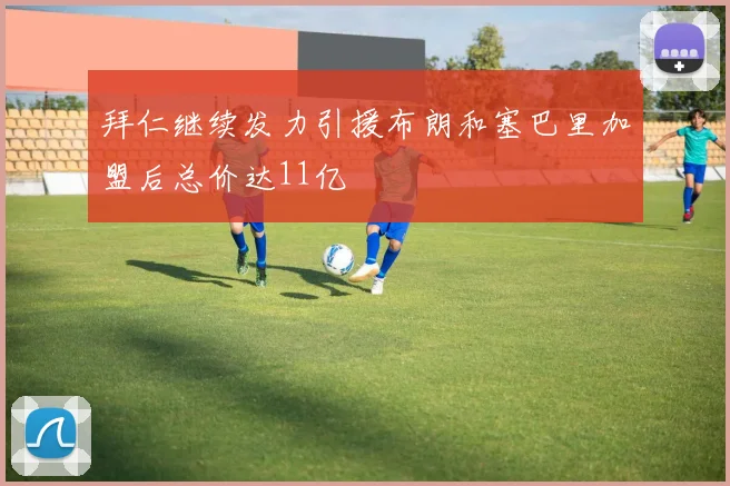 拜仁继续发力引援布朗和塞巴里加盟后总价达11亿