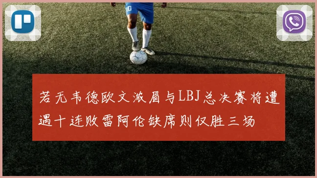 若无韦德欧文浓眉与LBJ总决赛将遭遇十连败雷阿伦缺席则仅胜三场