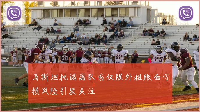 马斯坦托诺离队或仅限外租账面亏损风险引发关注